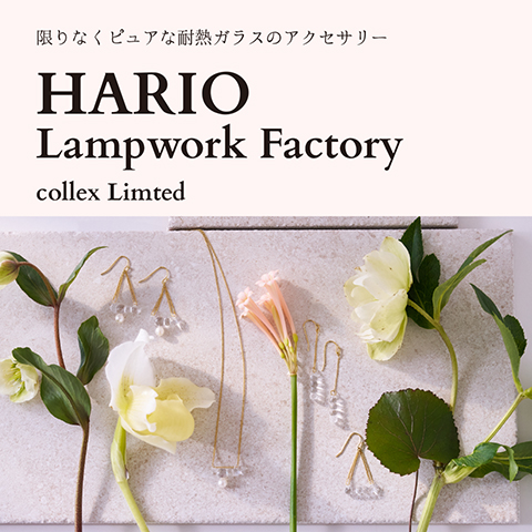 WEB MAGAZINE - HARIO Lampwork Factory collex Limted 限りなくピュアな耐熱ガラスのアクセサリー